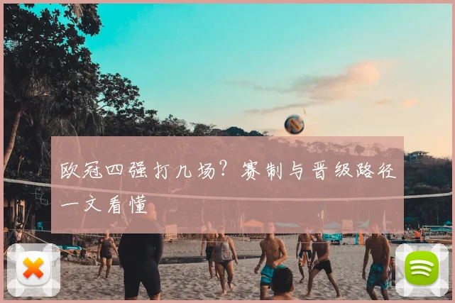 欧冠四强打几场?赛制与晋级路径一文看懂