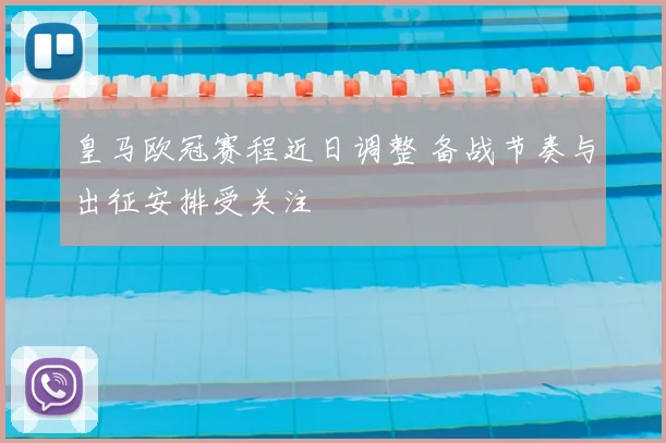 皇马欧冠赛程近日调整 备战节奏与出征安排受关注