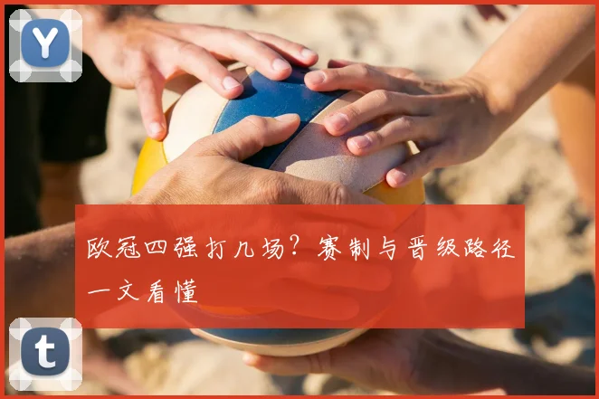 欧冠四强打几场?赛制与晋级路径一文看懂