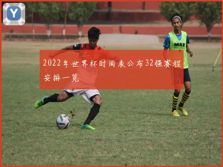 2022年世界杯时间表公布32强赛程安排一览