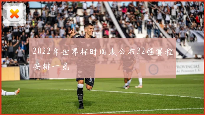 2022年世界杯时间表公布32强赛程安排一览