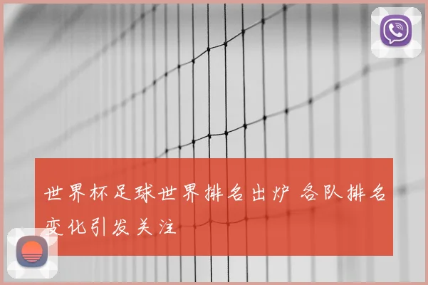 世界杯足球世界排名出炉 各队排名变化引发关注