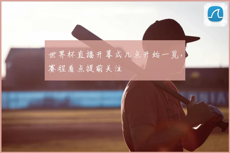 世界杯直播开幕式几点开始一览,赛程看点提前关注