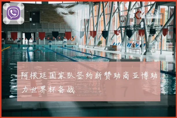 阿根廷国家队签约新赞助商亚博助力世界杯备战