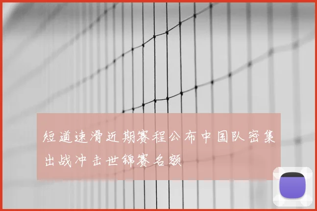短道速滑近期赛程公布中国队密集出战冲击世锦赛名额