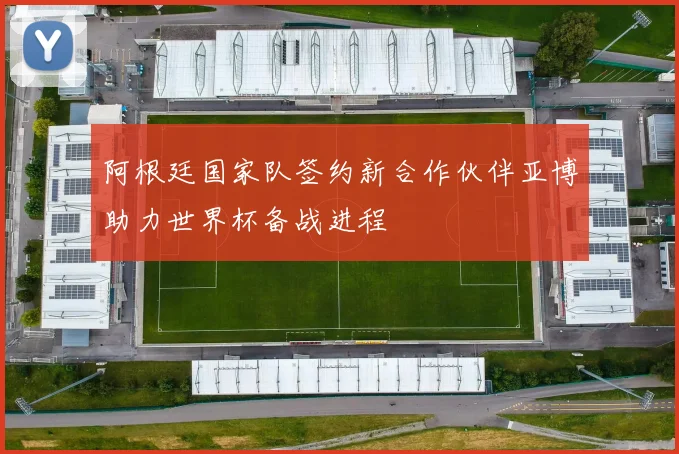 阿根廷国家队签约新合作伙伴亚博助力世界杯备战进程