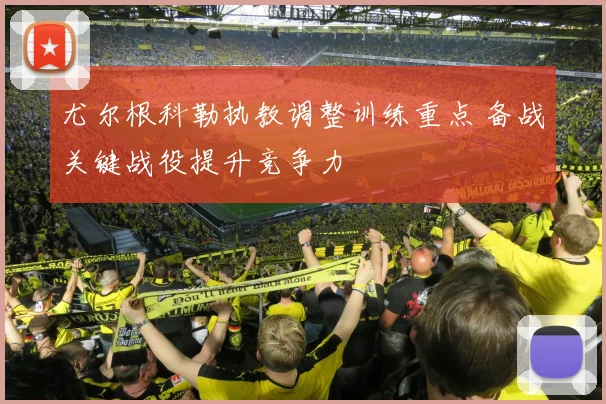 尤尔根科勒执教调整训练重点 备战关键战役提升竞争力