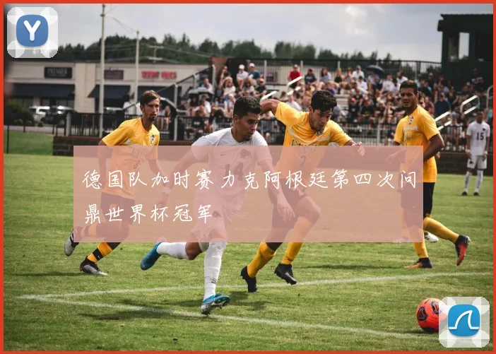 德国队加时赛力克阿根廷第四次问鼎世界杯冠军