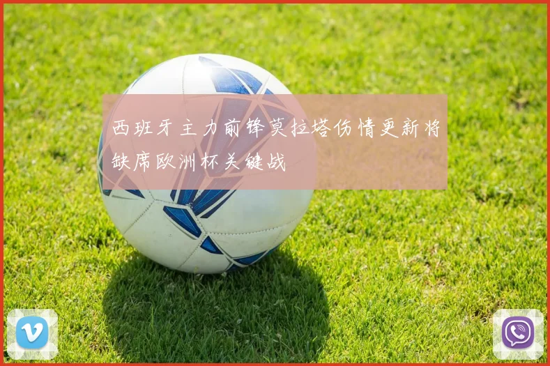 西班牙主力前锋莫拉塔伤情更新将缺席欧洲杯关键战