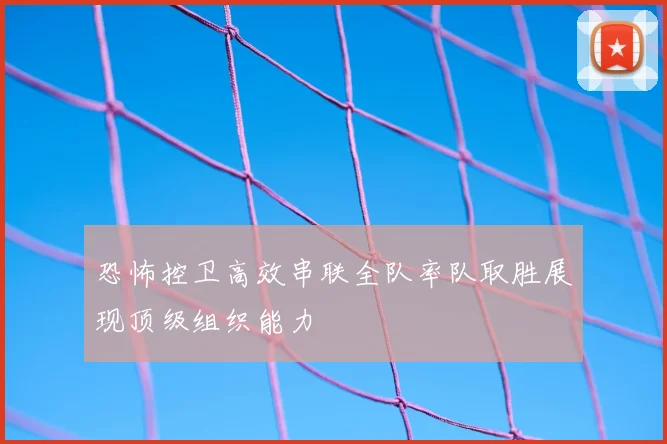 恐怖控卫高效串联全队率队取胜展现顶级组织能力