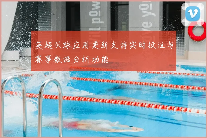 英超买球应用更新支持实时投注与赛事数据分析功能