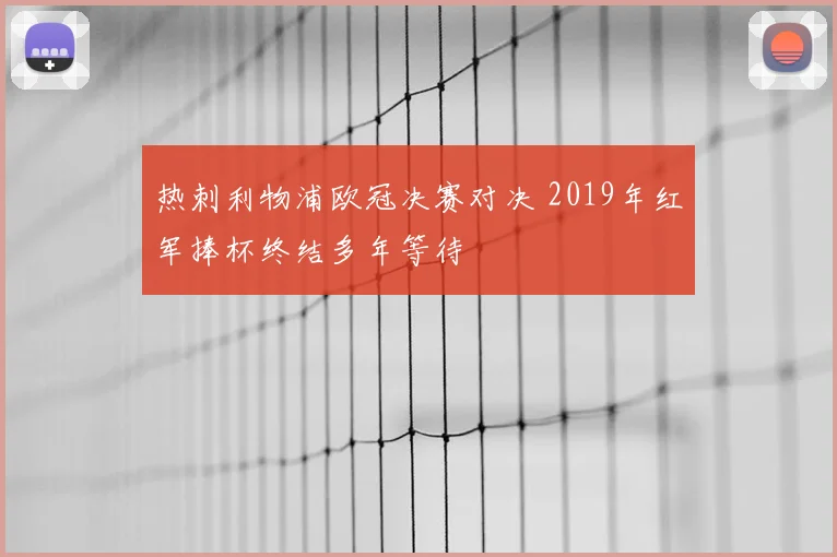 热刺利物浦欧冠决赛对决 2019年红军捧杯终结多年等待