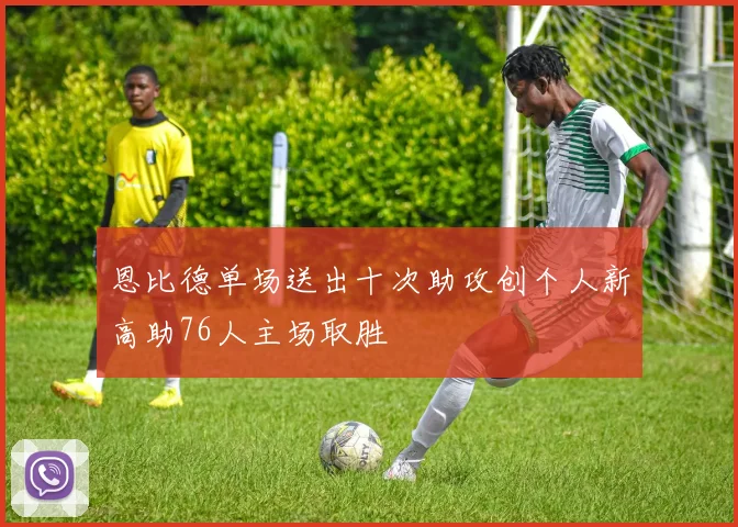 恩比德单场送出十次助攻创个人新高助76人主场取胜