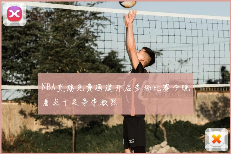 NBA直播免费通道开启多场比赛今晚看点十足争夺激烈