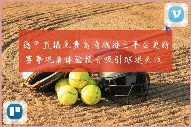 德甲直播免费高清线播出平台更新 赛事观看体验提升吸引球迷关注