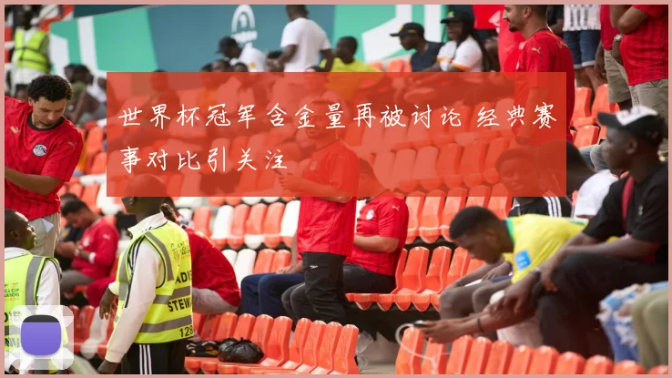 世界杯冠军含金量再被讨论 经典赛事对比引关注