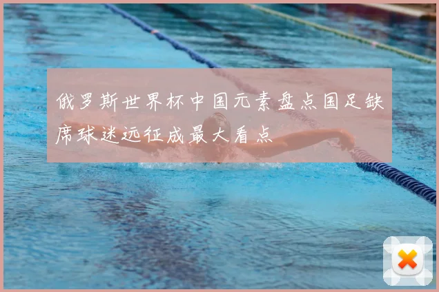 俄罗斯世界杯中国元素盘点国足缺席球迷远征成最大看点