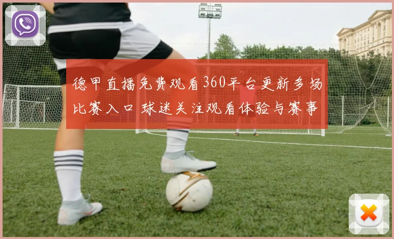 德甲直播免费观看360平台更新多场比赛入口 球迷关注观看体验与赛事安排