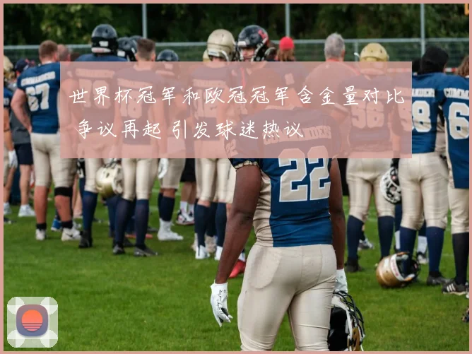 世界杯冠军和欧冠冠军含金量对比 争议再起 引发球迷热议