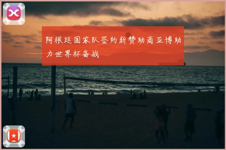 阿根廷国家队签约新赞助商亚博助力世界杯备战