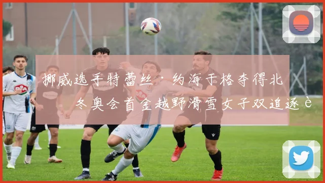 挪威选手特蕾丝·约海于格夺得北京冬奥会首金越野滑雪女子双追逐赛冠军